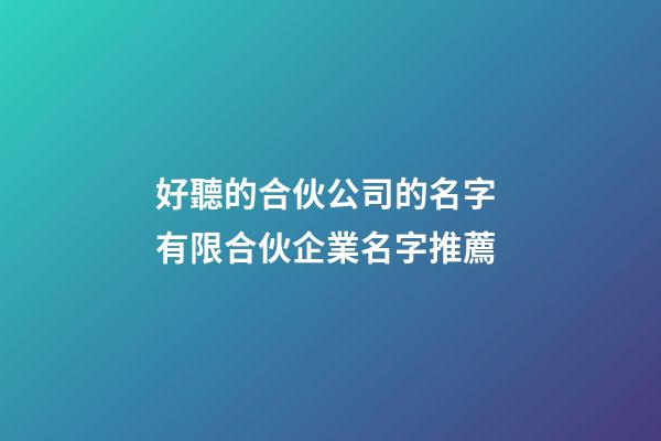 好聽的合伙公司的名字 有限合伙企業名字推薦-第1張-公司起名-玄機派